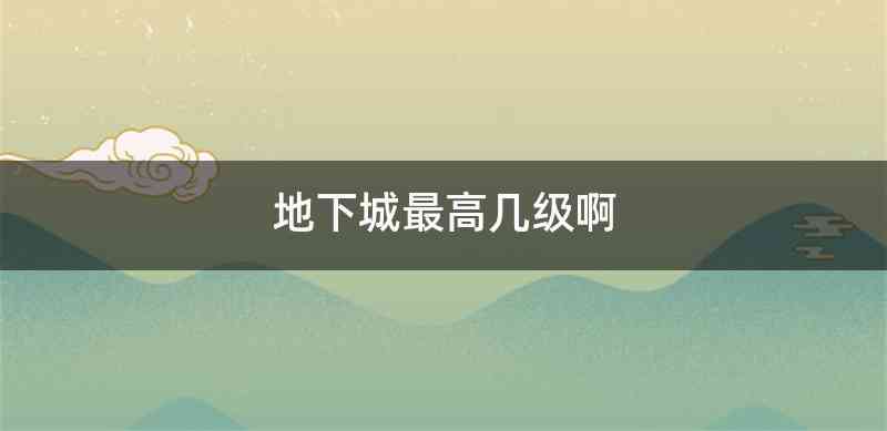 地下城最高几级啊