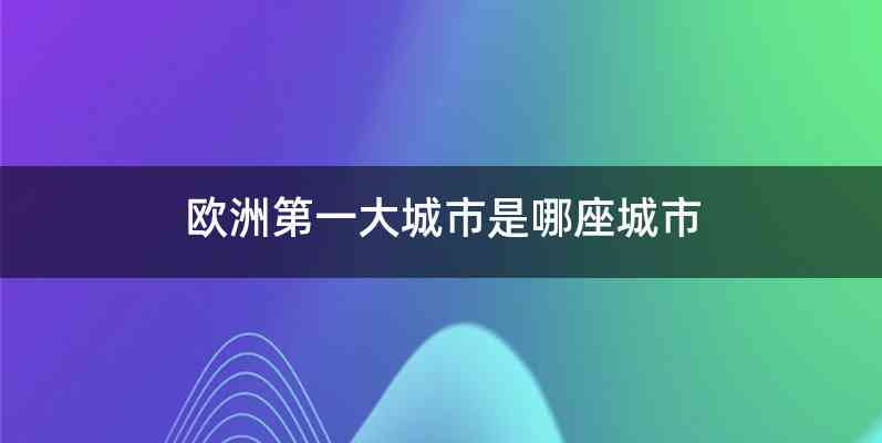 欧洲第一大城市是哪座城市