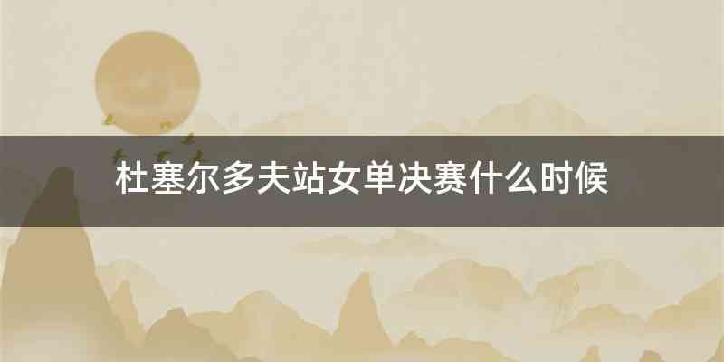 杜塞尔多夫站女单决赛什么时候