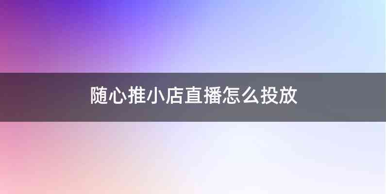 随心推小店直播怎么投放