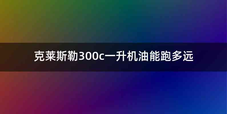 克莱斯勒300c一升机油能跑多远