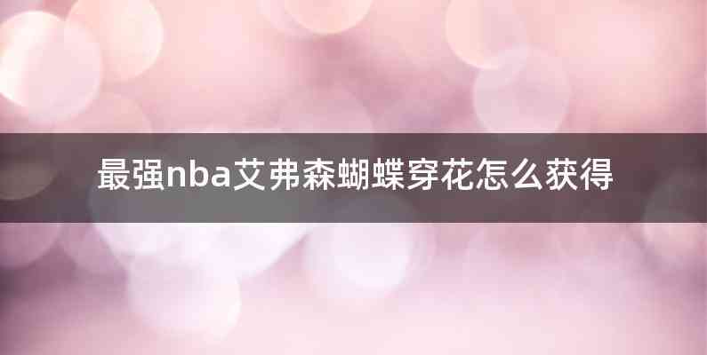 最强nba艾弗森蝴蝶穿花怎么获得