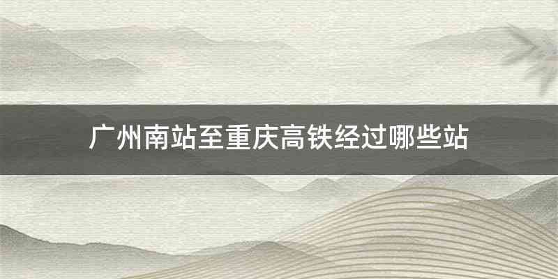 广州南站至重庆高铁经过哪些站