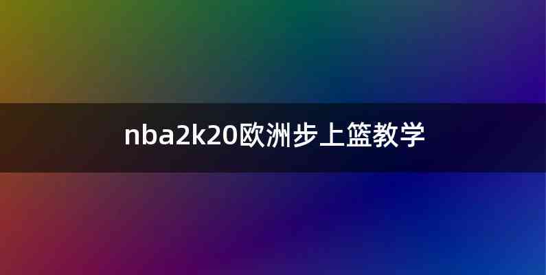 nba2k20欧洲步上篮教学