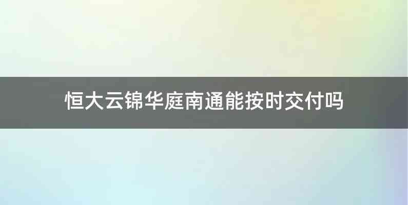恒大云锦华庭南通能按时交付吗
