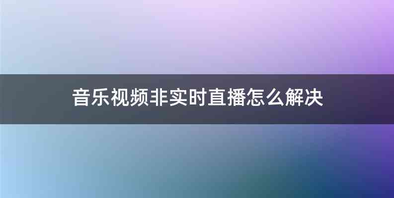 音乐视频非实时直播怎么解决