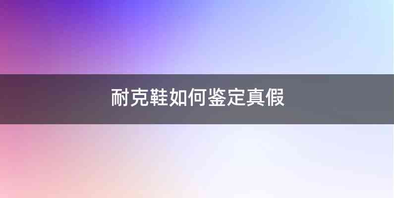 耐克鞋如何鉴定真假