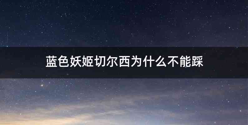 蓝色妖姬切尔西为什么不能踩