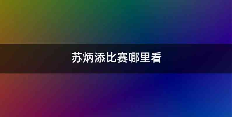 苏炳添比赛哪里看
