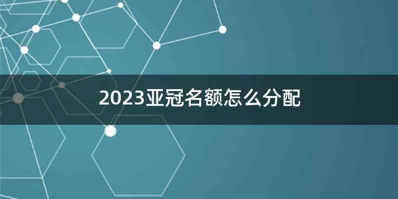 2023亚冠名额怎么分配