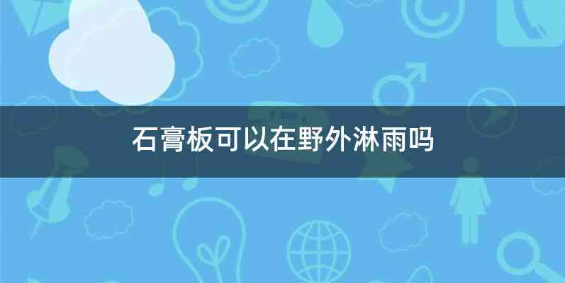 石膏板可以在野外淋雨吗