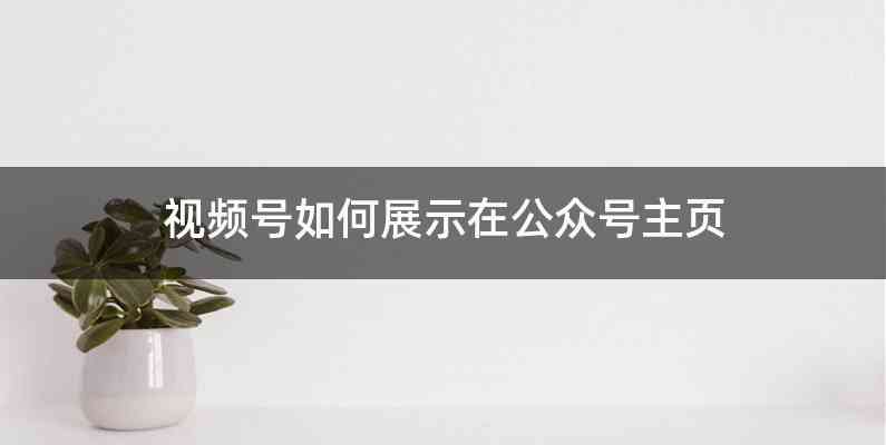 视频号如何展示在公众号主页