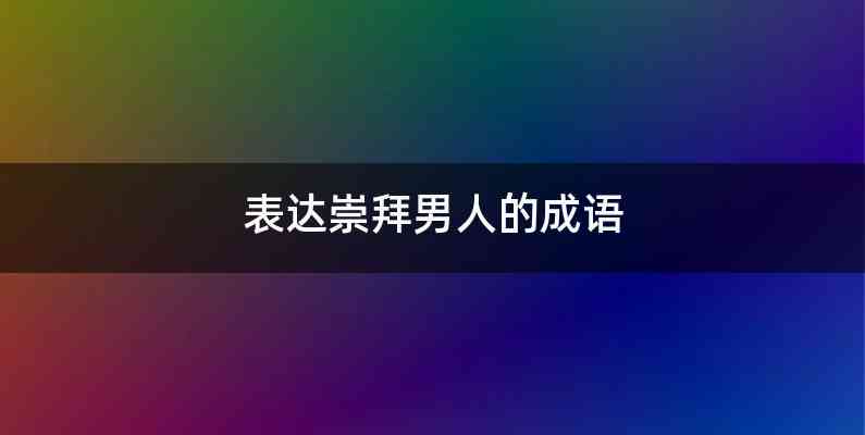 表达崇拜男人的成语