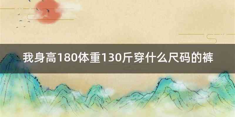 我身高180体重130斤穿什么尺码的裤