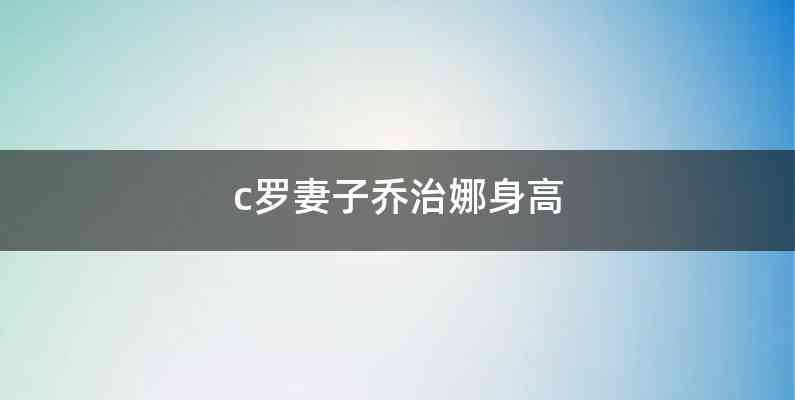 c罗妻子乔治娜身高