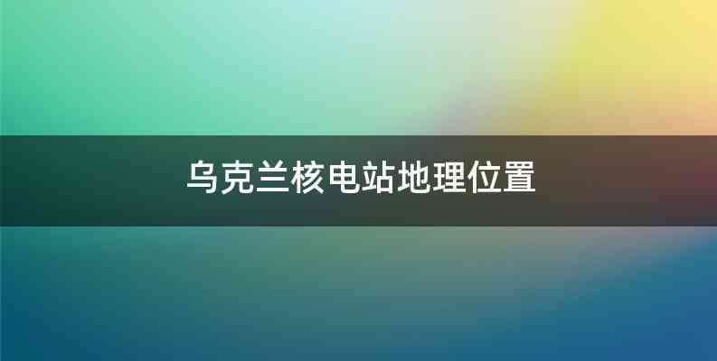 乌克兰核电站地理位置