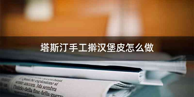 塔斯汀手工擀汉堡皮怎么做