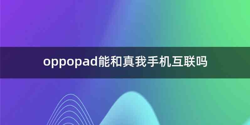 oppopad能和真我手机互联吗