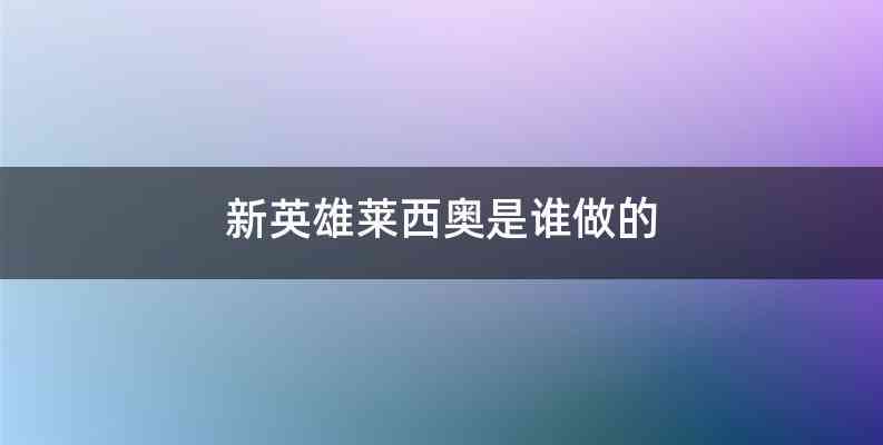 新英雄莱西奥是谁做的