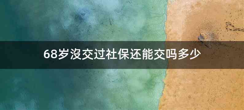 68岁沒交过社保还能交吗多少