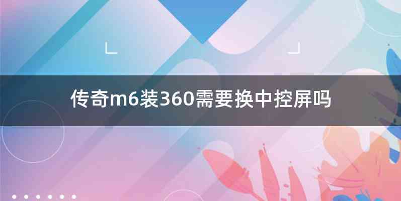 传奇m6装360需要换中控屏吗