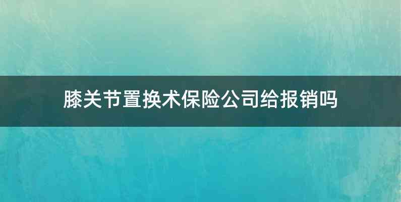 膝关节置换术保险公司给报销吗