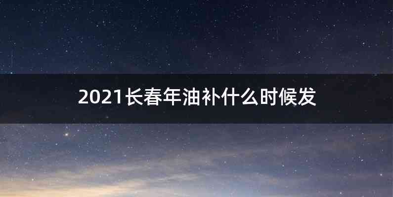 2021长春年油补什么时候发