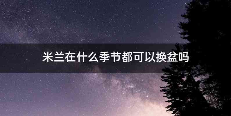 米兰在什么季节都可以换盆吗