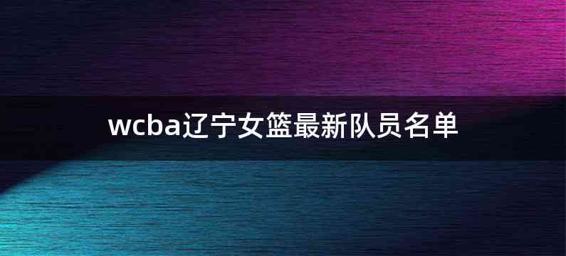 wcba辽宁女篮最新队员名单