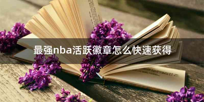 最强nba活跃徽章怎么快速获得