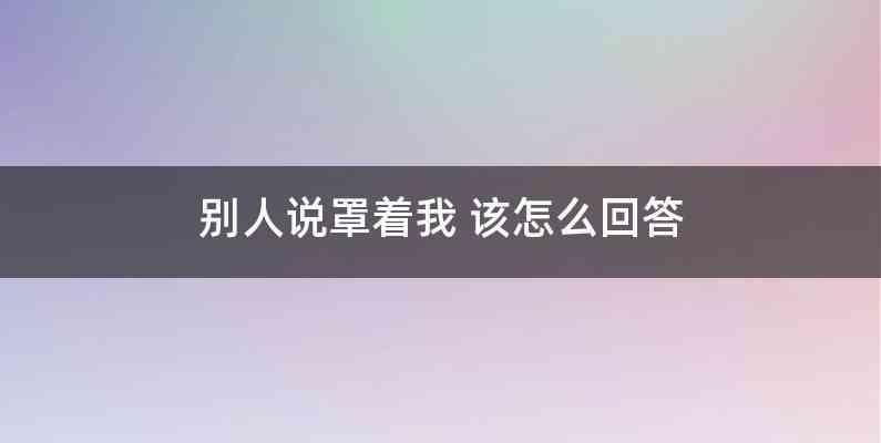 别人说罩着我 该怎么回答