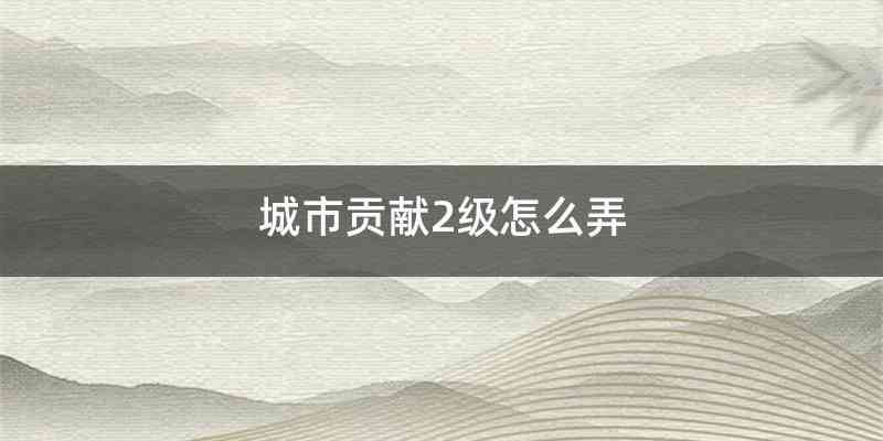 城市贡献2级怎么弄