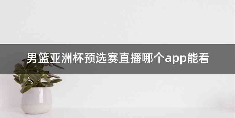 男篮亚洲杯预选赛直播哪个app能看