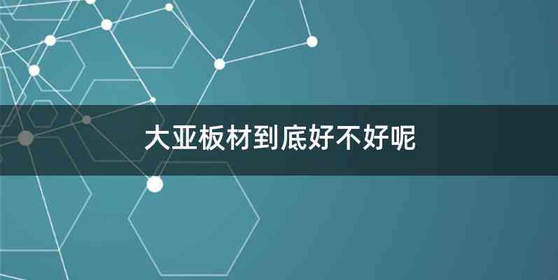 大亚板材到底好不好呢