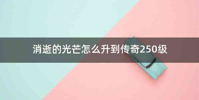 消逝的光芒怎么升到传奇250级