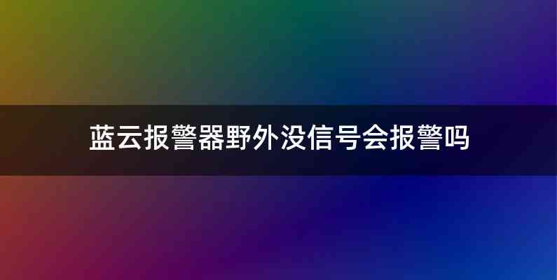 蓝云报警器野外没信号会报警吗