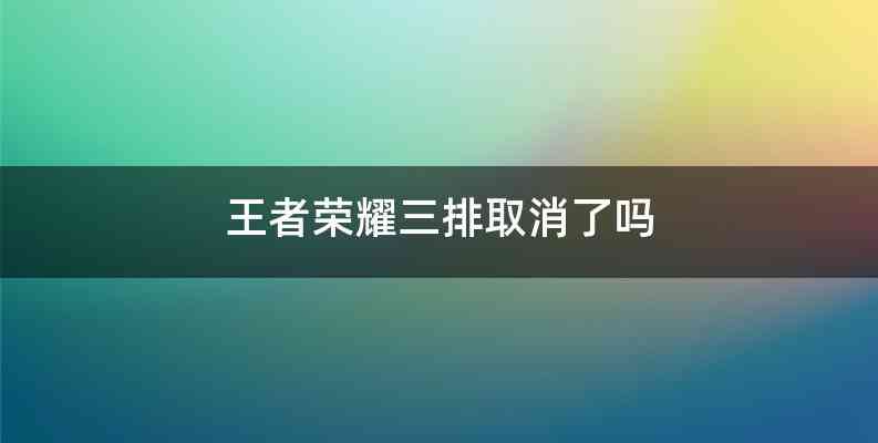 王者荣耀三排取消了吗