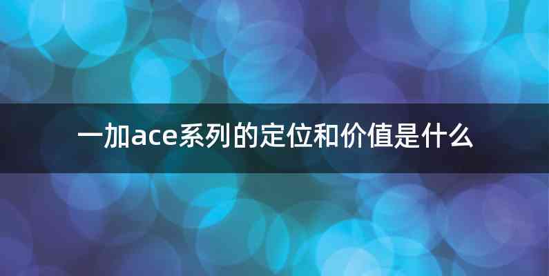 一加ace系列的定位和价值是什么