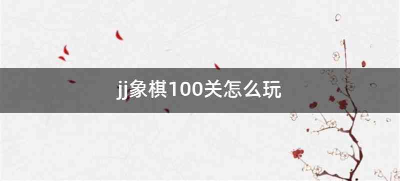 jj象棋100关怎么玩