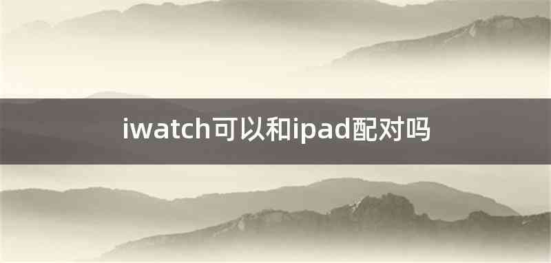 iwatch可以和ipad配对吗