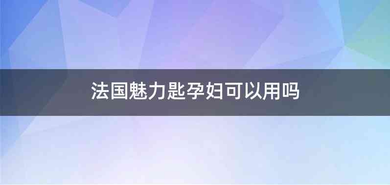 法国魅力匙孕妇可以用吗