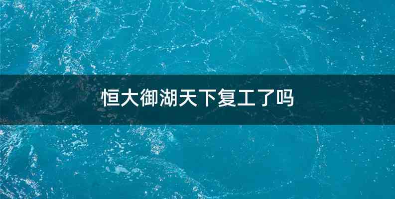 恒大御湖天下复工了吗