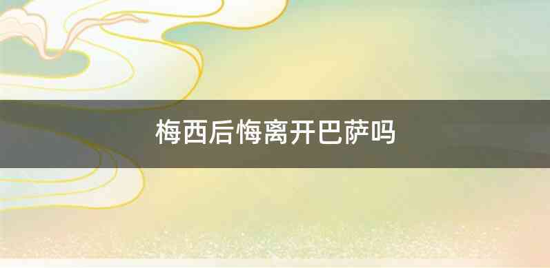 梅西后悔离开巴萨吗