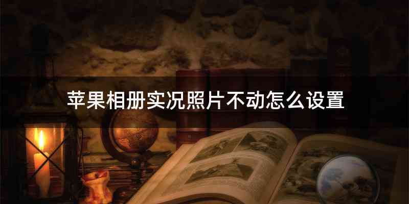 苹果相册实况照片不动怎么设置