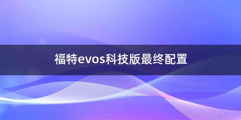 福特evos科技版最终配置