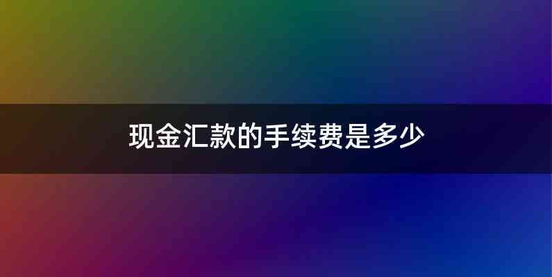 现金汇款的手续费是多少