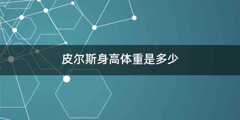 皮尔斯身高体重是多少