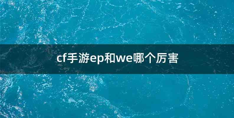cf手游ep和we哪个厉害
