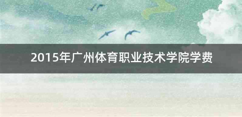 2015年广州体育职业技术学院学费