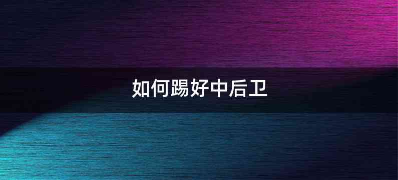 如何踢好中后卫